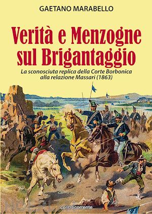 marabello gaetano - verita' e menzogne sul brigantaggio. la sconosciuta replica della corte borbonic