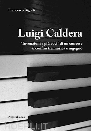 bigotti francesco - luigi caldera. «invenzioni a più voci» di un cunese ai confini tra musica e ingegno