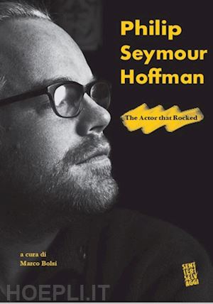 bolsi m.(curatore) - philip seymour hoffman. the actor that rocked