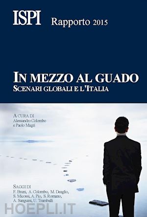 colombo a.(curatore); magri p.(curatore) - in mezzo al guado. scenari globali e l'italia. rapporto ispi 2015