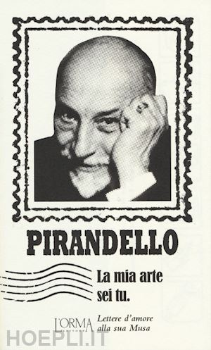 pirandello luigi; borelli m. (curatore) - la mia arte sei tu. lettere d'amore alla sua musa