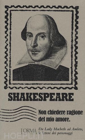shakespeare william; trabucchi e. (curatore) - non chiedere ragione del mio amore. da lady macbeth ad amleto, le lettere dei pe