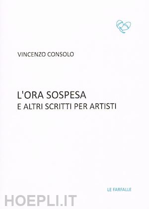 consolo vincenzo; cuevas m. a. (curatore) - l'ora sospesa e altri scritti per artisti