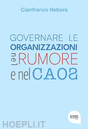 rebora gianfranco - governare le organizzazioni nel rumore e nel caos