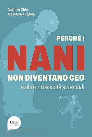 ghini gabriele; fogola alessandra - perche' i nani non diventano ceo e altre 7 tossicita' aziendali