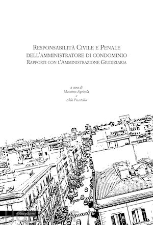 agricola m.(curatore); piscitello a.(curatore) - responsabilità civile e penale dell'amministratore di condominio. rapporti con l'amministrazione giudiziaria