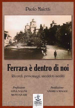 maietti paolo - ferrara e' dentro di noi. ricordi, personaggi, aneddoti inediti