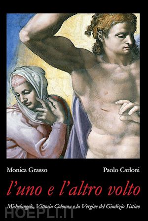 grasso monica; carloni paolo' - uno e l'altro volto. michelangelo, vittoria colonna e la vergine del giudizio si