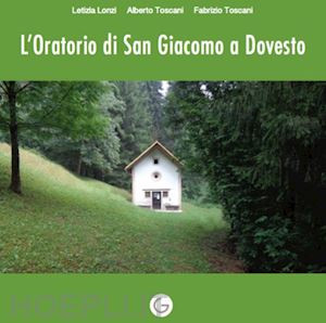 lonzi letizia; toscani alberto; toscani fabrizio - l'oratorio di san giacomo a dovesto