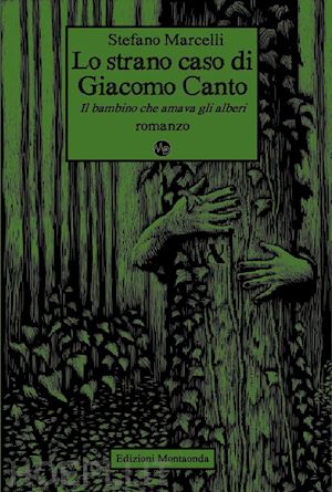 marcelli stefano - lo strano caso di giacomo canto. il bambino che amava gli alberi