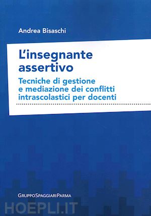 bisaschi andrea - l'insegnante assertivo. tecniche di gestione e mediazione dei conflitti intrascolastici per docenti