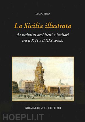 fino lucio - la sicilia illustrata da vedutisti architetti e incisori tra il xvi e il xix
