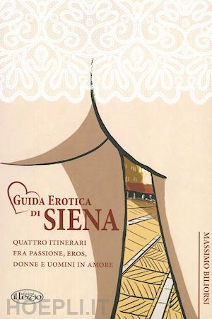 biliorsi massimo - guida erotica di siena. quattro itinerari fra passione, eros, donne e uomini in