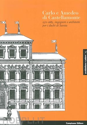 merlotti andrea - carlo e amedeo di castellamonte 1571-1683, ingegneri e architetti per i duchi di