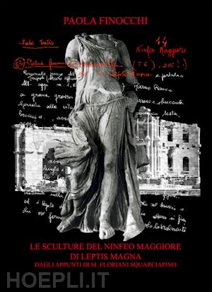 finocchi paola - le sculture del ninfeo maggiore di leptis magna dagli appunti di m. floriani squarciapino. ediz. illustrata