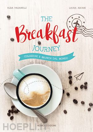 ascari laura; paganelli elisa - the breakfast journey. colazioni e brunch dal mondo. ediz. illustrata
