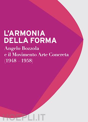 gatti c. (curatore); zanella e. (curatore); formenti g. (curatore) - armonia della forma. angelo bozzola e il movimento arte concreta (1948-1958). ca