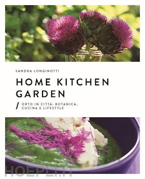longinotti sandra; visigalli marino - home kitchen garden. orto in citta'. botanica, cucina e lifestyle