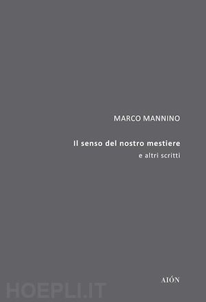 mannino marco - il senso del nostro mestiere. e altri scritti