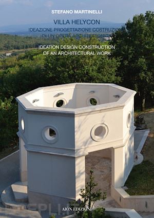 martinelli stefano - villa helycon. ideazione progettazione costruzione di un'opera architettonica-ideation design construction of an architectural work