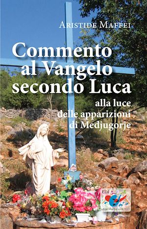 maffei aristide - commento al vangelo secondo luca. alla luce delle apparizioni di medjugorje