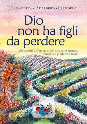 leandrin elisabetta; leandrin adalberto - dio non ha figli da perdere. alla scoperta dell'amore di dio nella sacra scrittura, con poesie, preghiere e dipinti