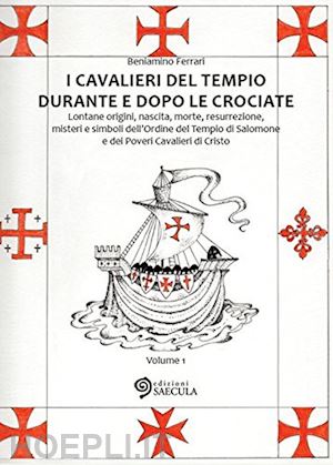 ferrari beniamino - i cavalieri del tempio durante e dopo le crociate. lontane origini, nascita, morte, resurrezione, misteri e simboli dell'ordine del tempio di salomone... vol. 1-2