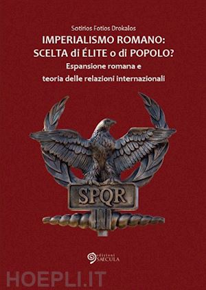 drokalos sotirios fotios - imperialismo romano. scelta di élite o di popolo? espansione romana e teoria delle relazioni internazionali