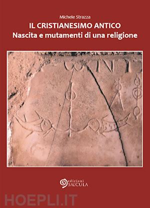 strazza michele - il cristianesimo antico. nascita e mutamenti di una religione