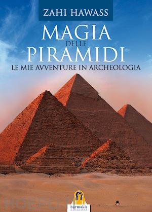 hawass zahi - magia delle piramidi. le mie avventure in archeologia