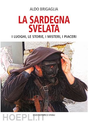 brigaglia aldo - la sardegna svelata. i luoghi, le storie, i misteri, i piaceri