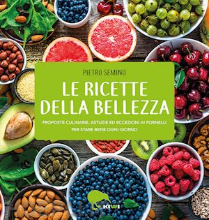 semino pietro - ricette della bellezza. proposte culinarie, astuzie ed eccezioni ai fornelli per