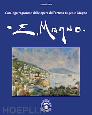 magno eugenio; d'amato ilario; di vaia luigi - catalogo ragionato delle opere dell'artista eugenio magno