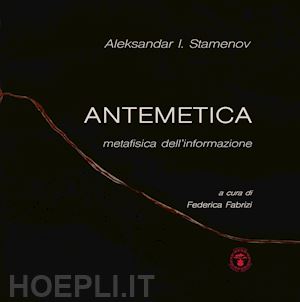 stamenov aleksandar i. - antemetica. metafisica dell'informazione