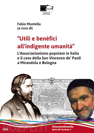 montella f.(curatore) - utili e benefici all'indigente umanità. il laicato cattolico in emilia-romagna e il caso della san vincenzo de' paoli a mirandola e bologna