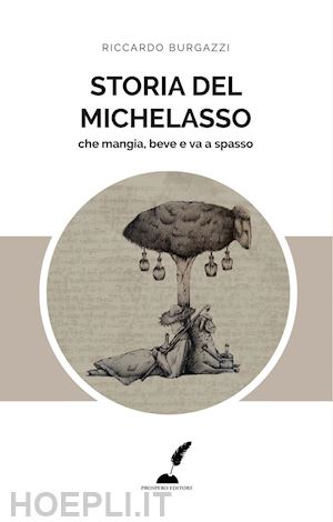 burgazzi riccardo - storia del michelasso. che mangia, beve e va a spasso