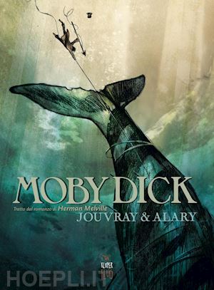 jouvray olivier; alary pierre - moby dick. tratto dal romanzo di herman melville