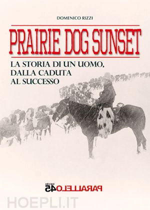 rizzi domenico' - prairie dog sunset. la storia di un uomo, dalla caduta al successo'