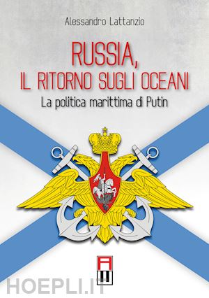 lattanzio alessandro - russia, il ritorno sugli oceani. la politica marittima di putin