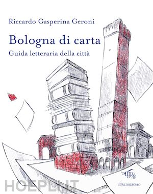 gasperina geroni riccardo - bologna di carta. guida letteraria della citta'