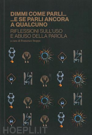 stoppa f.(curatore) - dimmi come parli...e se parli ancora a qualcuno. riflessioni sull'uso e abuso della parola