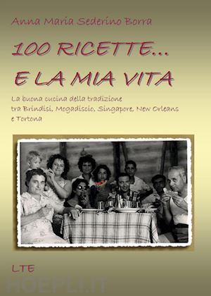 sederino borra anna maria - 100 ricette... e la mia vita. la buona cucina della tradizione tra brindisi, mogadiscio, singapore, new orleans e tortona