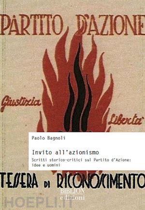 bagnoli paolo - invito all'azionismo. scritti storico-critici sul partito d'azione: idee e uomin