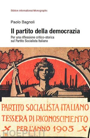 bagnoli paolo - il partito della democrazia. per una riflessione critico-storica sul partito socialista italiano