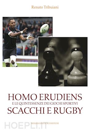 tribuiani renato - homo erudiens e le quintessenze dei giochi sportivi scacchi e rugby
