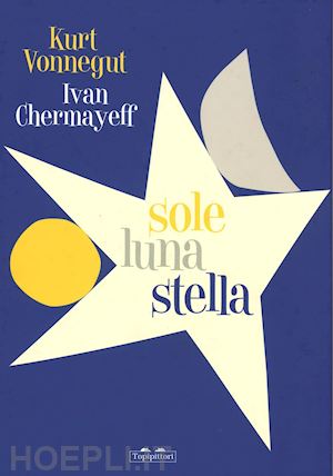 vonnegut kurt; chermayeff ivan - sole luna stella. ediz. illustrata
