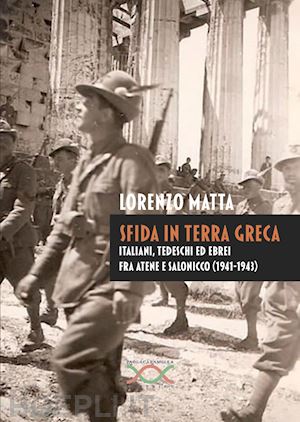 matta lorenzo - sfida in terra greca. italiani, tedeschi ed ebrei fra atene e salonicco (1941-1943)