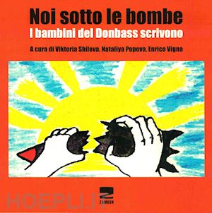 shilova v. (curatore); popovic n. (curatore); vigna e. (curatore) - noi sotto le bombe. i bambini del donbass scrivono. con cd-rom