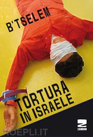 Tortura In Israele - B'tselem (Curatore) | Libro Zambon Editore 09/2017 ...