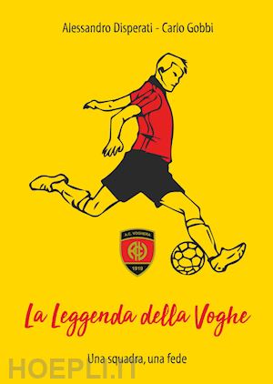 disperati alessandro; gobbi carlo - la leggenda della voghe. una squadra, una fede